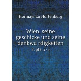 

Книга Wien, seine geschicke und seine denkwürdigkeiten8, pts. 2-3. Hormayr zu Hortenburg