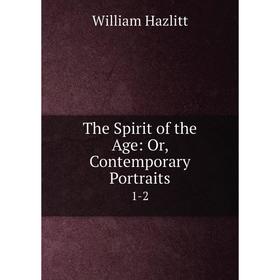 

Книга The Spirit of the Age: Or, Contemporary Portraits1-2. William Hazlitt