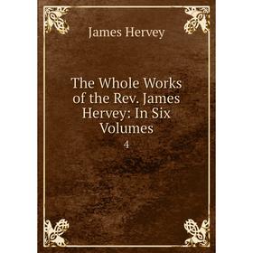 

Книга The Whole Works of the Rev. James Hervey: In Six. Volumes4. James Hervey