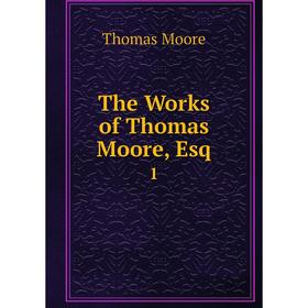 

Книга The Works of Thomas Moore, Esq. 1. Thomas Moore