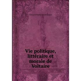 

Книга Vie politique, littéraire et morale de Voltaire. Édouard Marie Joseph Lepan