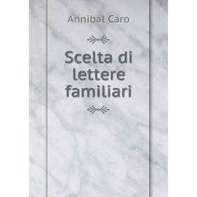 

Книга Scelta di lettere familiari. Annibal Caro