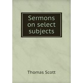 

Книга Sermons on select subjects. Thomas Scott