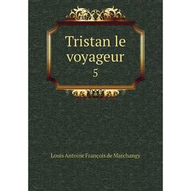 

Книга Tristan le voyageur5. Louis Antoine François de Marchangy