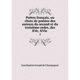 

Книга Poètes français, ou choix de poésies des auteurs du second et du troisième ordre, des XVe, XVIe. 5. Jean Baptiste Joseph de Champagnac