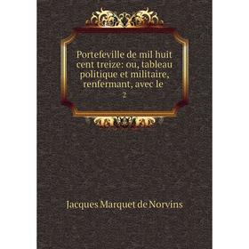

Книга Portefeville de mil huit cent treize: ou, tableau politique et militaire, renfermant, avec le. 2. Jacques Marquet de Norvins
