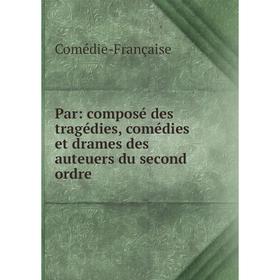 

Книга Par: composé des tragédies, comédies et drames des auteuers du second ordre