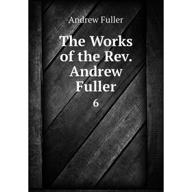 

Книга The Works of the Rev. Andrew Fuller6. Эндрю Фуллер