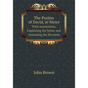 

Книга The Psalms of David, in MetreWith Annotations, Explaining the Sense, and Animating the Devotion. John Brown