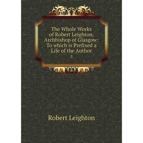 

Книга The Whole Works of Robert Leighton, Archbishop of Glasgow: To which is Prefixed a Life of the Author3. Robert Leighton
