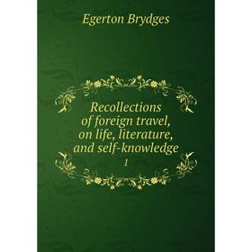 

Книга Recollections of foreign travel, on life, literature, and self-knowledge 1. Brydges Egerton