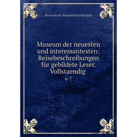 

Книга Museum der neuesten und interessantesten: Reisebeschreibungen für gebildete Leser Vollstaendig 6-7