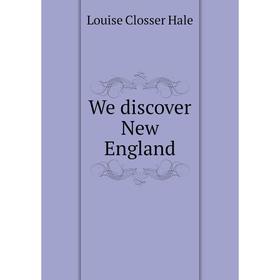 

Книга We discover New England. Louise Closser Hale