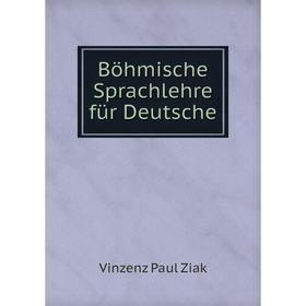 

Книга Böhmische Sprachlehre für Deutsche. Vinzenz Paul Ziak