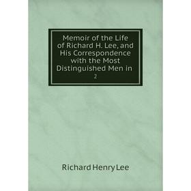 

Книга Memoir of the Life of Richard H Lee, and His Correspondence with the Most Distinguished Men