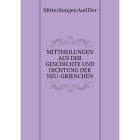 

Книга Mittheilungen AUS DER Geschichte UND DICHTUNG DER NEU-GRIENCHEN