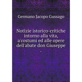 

Книга Notizie istorico-critiche intorno alla vita, a'costumi ed alle opere dell'abate don Giuseppe