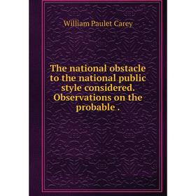 

Книга The national obstacle to the national public style considered. Observations on the probable. William Paulet Carey