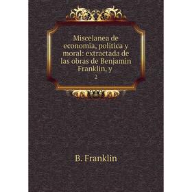 

Книга Miscelanea de economia, politica y moral: extractada de las obras de Benjamin Franklin, 2