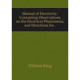 

Книга Manual of Electricity: Containing Observations on the Electrical Phenomena, and Directions