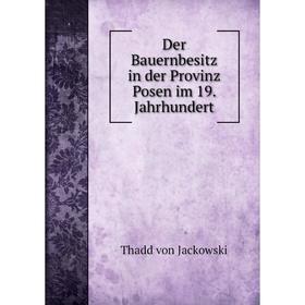 

Книга Der Bauernbesitz in der Provinz Posen im 19. Jahrhundert. Thadd von Jackowski