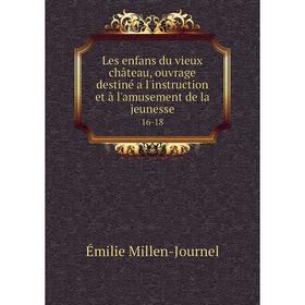 

Книга Les enfans du vieux château, ouvrage destiné a l'instruction et à l'amusement de la jeunesse16-18