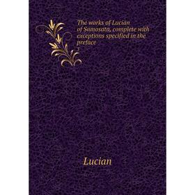

Книга The works of Lucian of Samosata, complete with exceptions specified in the preface 3. Lucian