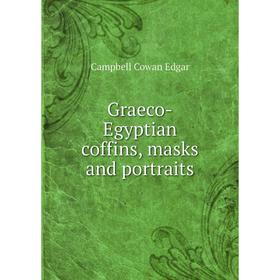 

Книга Graeco-Egyptian coffins, masks and portraits. Campbell Cowan Edgar
