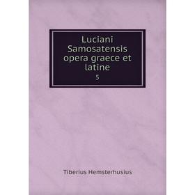 

Книга Luciani Samosatensis opera graece et latine 5