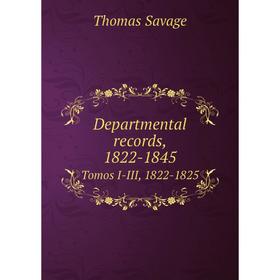 

Книга Departmental records, 1822-1845. Tomos I-III, 1822-1825. Thomas Savage