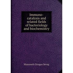 

Книга Immuno-catalysis and related fields of bacteriology and biochemistry. Manasseh Giragos Sevag