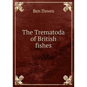 

Книга The Trematoda of British fishes. Ben Dawes