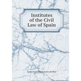 

Книга Institutes of the Civil Law of Spain. Ignacio Jordán de Assó y del Río