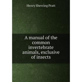 

Книга A manual of the common invertebrate animals, exclusive of insects. Henry Sherring Pratt