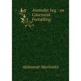 

Книга Ammalet beg : en Caucasisk Fortælling. Aleksandr Marlinskii