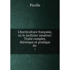 

Книга L'horticulture française, ou le jardinier amateur: Traité complet, théorique et pratique du1