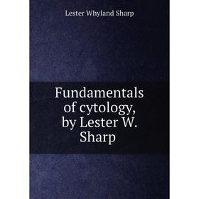 

Книга Fundamentals of cytology, by Lester W. Sharp. Lester Whyland Sharp