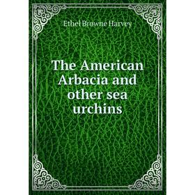 

Книга The American Arbacia and other sea urchins. Ethel Browne Harvey
