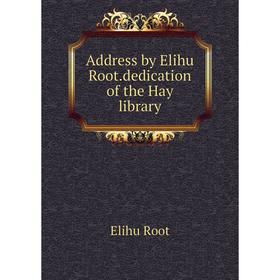 

Книга Address by Elihu Root. dedication of the Hay library. Elihu Root