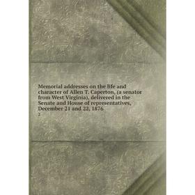 

Книга Memoria l addresses on the life and character of Allen T Caperton, (a senator from West Virginia), delivered in the Senate and House of represen