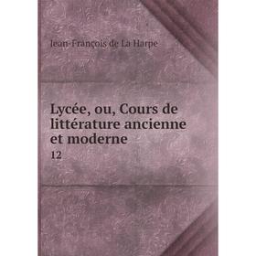 

Книга Lycée, ou, Cours de littérature ancienne et moderne 12