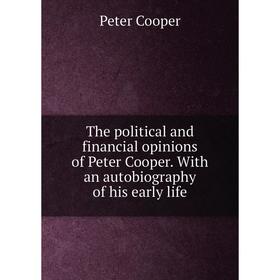 

Книга The political and financial opinions of Peter Cooper. With an autobiography of his early life. Peter Cooper