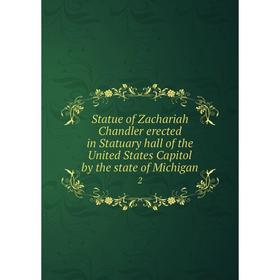 

Книга Statue of Zachariah Chandler erected in Statuary hall of the United States Capitol by the state of Michigan2