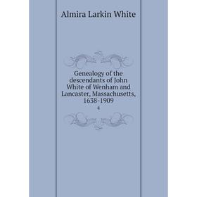 

Книга Genealogy of the descendants of John White of Wenham and Lancaster, Massachusetts, 1638-19094. Almira Larkin White