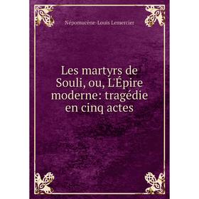 

Книга Les martyrs de Souli, ou, L'Épire moderne: tragédie en cinq actes