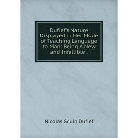 

Книга Dufief's Nature Displayed in Her Mode of Teaching Language to Man: Being A New and Infallible. Nicolas Gouin Dufief