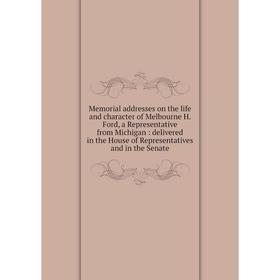 

Книга Memoria l addresses on the life and character of Melbourne H Ford, a Representative from Michigan: delivered in the House of Representatives and