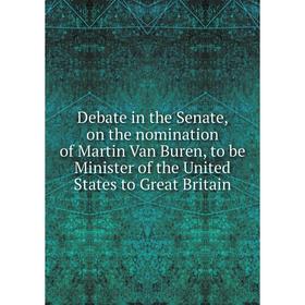 

Книга Debate in the Senate, on the nomination of Martin Van Buren, to be Minister of the United States to Great Britain