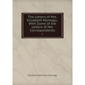 

Книга The Letters of Mrs. Elizabeth Montagu: With Some of the Letters of Her Correspondents2. Elizabeth Robinson Montagu