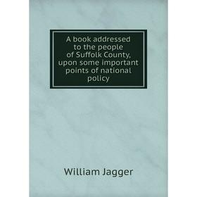 

Книга A book addressed to the people of Suffolk County, upon some important points of national policy. William Jagger